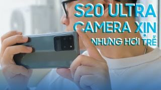 Đánh giá Camera Samsung S20 Ultra: Xịn xò nhưng chụp hơi trễ